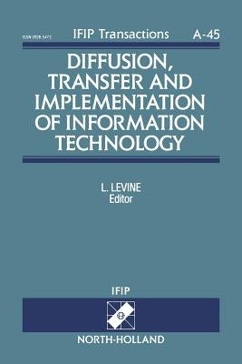Diffusion, Transfer and Implementation of Information Technology: Volume 45 by Levine, L.