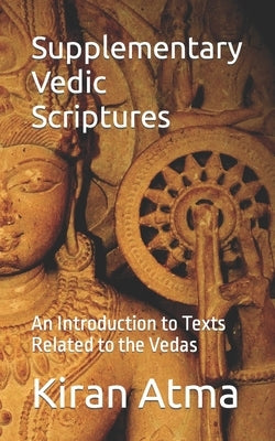 Supplementary Vedic Scriptures: An Introduction to Texts Related to the Vedas by Ponnappan, Jai Krishna