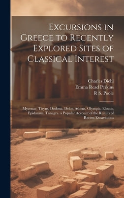 Excursions in Greece to Recently Explored Sites of Classical Interest: Mycenae, Tiryns, Dodona, Delos, Athens, Olympia, Eleusis, Epidaurus, Tanagra. a by Diehl, Charles