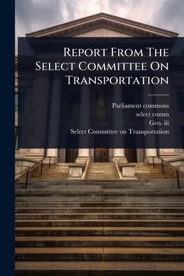 Report From The Select Committee On Transportation by Commons, Parliament