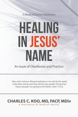 Healing in Jesus' Name: An Issue of Obedience and Practice by Koo, Facp