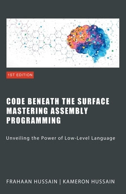 Code Beneath the Surface: Mastering Assembly Programming by Hussain, Kameron