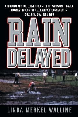 Rain Delayed: A Personal and Collective Recount of the Whitworth Pirates' Journey Through the Naia Baseball Tournament in Sioux City by Walline, Linda Merkel