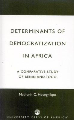 Determinants of Democratization in Africa: A Comparative Study of Benin and Togo by Houngnikpo, Mathurin C.