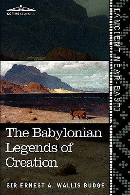 The Babylonian Legends of Creation: And the Fight Between Bel and the Dragon by Wallis Budge, Ernest a.