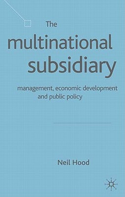 The Multinational Subsidiary: Management Economic Development and Public Policy by Hood, N.