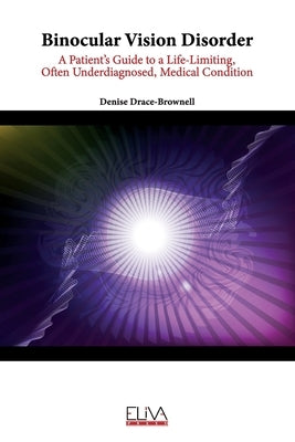 Binocular Vision Disorder: A Patient's Guide to a Life-Limiting, Often Underdiagnosed, Medical Condition by Drace-Brownell, Denise