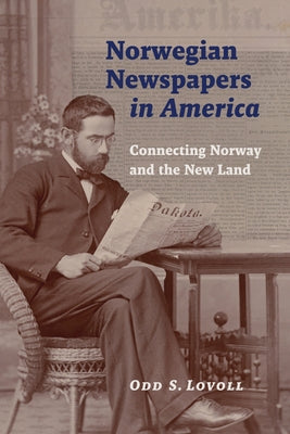 Norwegian Newspapers in America: Connecting Norway and the New Land by Lovoll, Odd S.