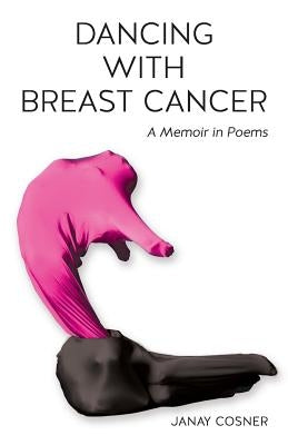 Dancing with Breast Cancer: A Memoir in Poems by Cosner, Janay