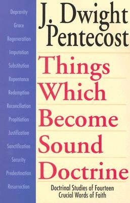 Things Which Become Sound Doctrine: Doctrinal Studies of Fourteen Crucial Words of Faith by Pentecost, J. Dwight