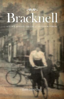 Bracknell: A Town Within the Great Windsor Forest by Clark, Terry John