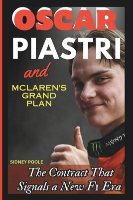 Oscar Piastri and McLaren's Grand Plan: The Contract That Signals a New F1 Era by Poole, Sidney
