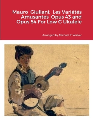 Mauro Giuliani: Les Variétés Amusantes Opus 43 and Opus 54 For Low G Ukulele by Walker, Michael