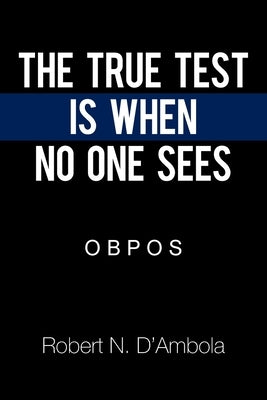 The True Test Is When No One Sees: O B P O S by D'Ambola, Robert N.