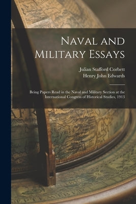 Naval and Military Essays: Being Papers Read in the Naval and Military Section at the International Congress of Historical Studies, 1913 by Corbett, Julian Stafford