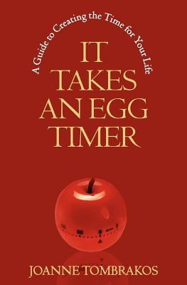 It Takes An Egg Timer: A Guide To Creating The Time For Your Life by Tombrakos, Joanne