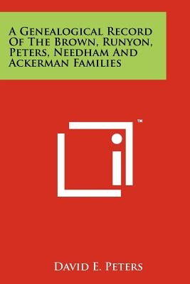 A Genealogical Record Of The Brown, Runyon, Peters, Needham And Ackerman Families by Peters, David E.