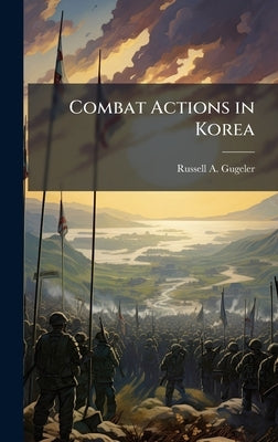 Combat Actions in Korea by Gugeler, Russell A.
