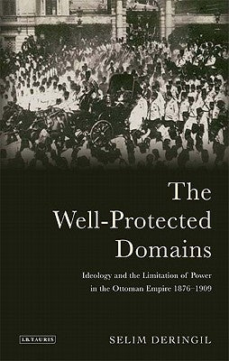 The Well-Protected Domains: Ideology and the Legitimation of Power in the Ottoman Empire 1876-1909 by Deringil, Selim