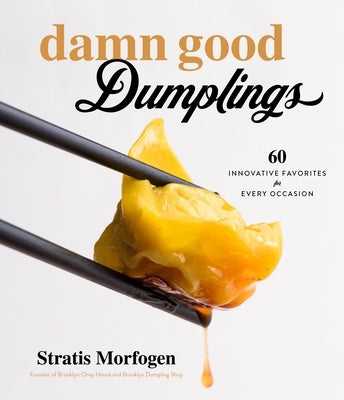 Damn Good Dumplings: 60 Innovative Favorites for Every Occasion by Morfogen, Stratis