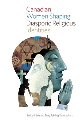 Canadian Women Shaping Diasporic Religious Identities by Lee, Becky R.