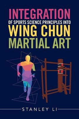 Integration of Sports Science Principles into Wing Chun Martial Art by Li, Stanley