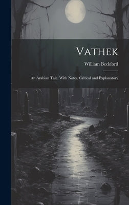 Vathek: An Arabian Tale, With Notes, Critical and Explanatory by Beckford, William