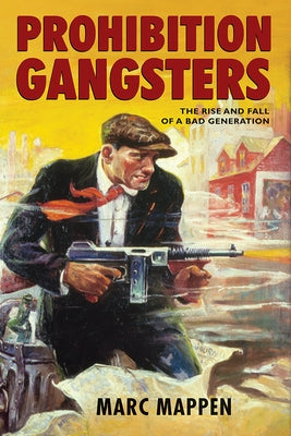 Prohibition Gangsters: The Rise and Fall of a Bad Generation by Mappen, Marc