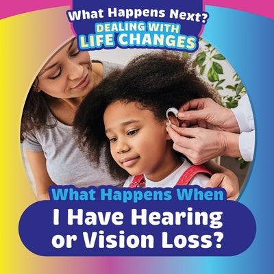 What Happens When I Have Hearing or Vision Loss? by King, Emiliya
