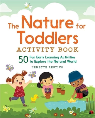The Nature for Toddlers Activity Book: 50 Fun Early Learning Activities to Explore the Natural World by Restivo, Jenette