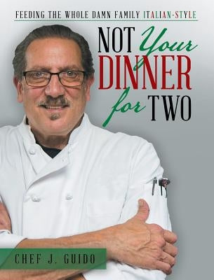 Not Your Dinner for Two: Feeding the Whole Damn Family Italian-Style by Guido, Chef J.