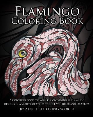 Flamingo Coloring Book: A Coloring Book for Adults Containing 20 Flamingo Designs in a Variety of Styles to Help you Relax and De-Stress by World, Adult Coloring