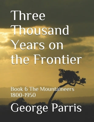 Three Thousand Years on the Frontier: Book 6 The Mountaineers 1800-1950 by Parris, George