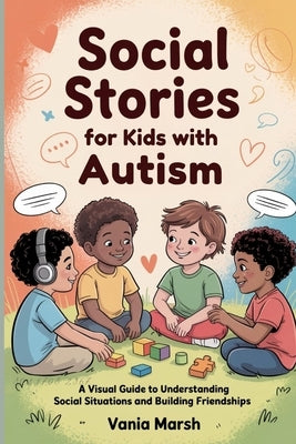 Social Stories for Kids with Autism: A Visual Guide to Understanding Social Situations and Building Friendships by Marsh, Vania
