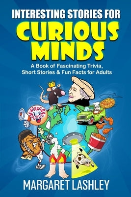 Interesting Stories for Curious Minds: A Book of Fascinating Trivia, Short Stories & Fun Facts for Adults by Lashley, Margaret