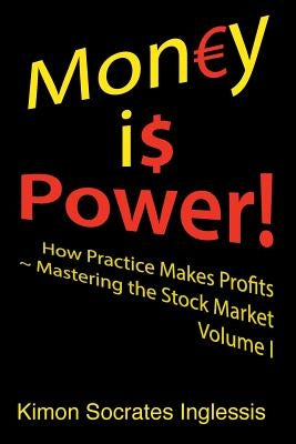 Money is Power!: How Practice Makes Profits Mastering the Stock Market Volume I by Inglessis, Kimon Socrates