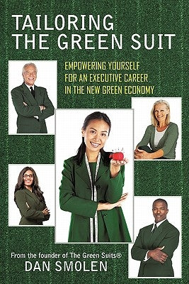 Tailoring the Green Suit: Empowering Yourself for an Executive Career in the New Green Economy by Smolen, Dan