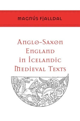 Anglo-Saxon England in Icelandic Medieval Texts by Fjalldal, Magnús
