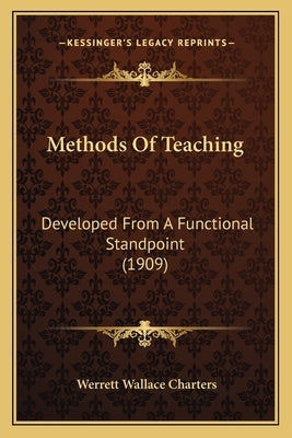 Methods Of Teaching: Developed From A Functional Standpoint (1909) by Charters, Werrett Wallace