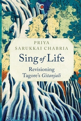 Sing of Life: Revisioning Tagore's Gitanjali by Chabria, Priya Sarukkai