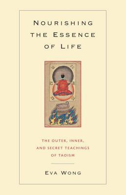 Nourishing the Essence of Life: The Outer, Inner, and Secret Teachings of Taoism by Wong, Eva