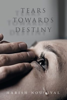 Tears Towards Destiny by Noudiyal, Harish