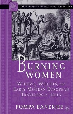 Burning Women: Widows, Witches, and Early Modern European Travelers in India by Banerjee, P.