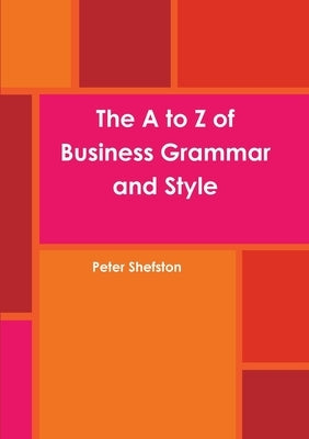 The A to Z of Business Grammar and Style by Shefston, Peter