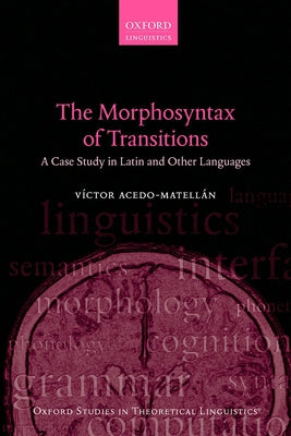 The Morphosyntax of Transitions: A Case Study in Latin and Other Languages by Acedo-Matell疣, V?tor