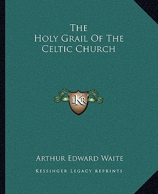 The Holy Grail Of The Celtic Church by Waite, Arthur Edward