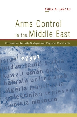 Arms Control in the Middle East: Cooperative Security Dialogue, and Regional Constraints by Landau, Emily B.
