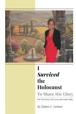 I Survived the Holocaust: To Share His Glory by Larson, James L.