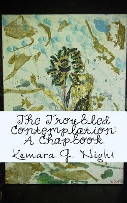 The Troubled Contemplation: A Chapbook by Night, Kemara G.