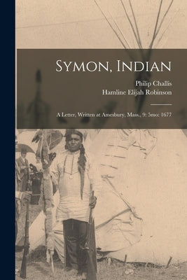 Symon, Indian: a Letter, Written at Amesbury, Mass., 9: 5mo: 1677 by Challis, Philip 1617?-1681?